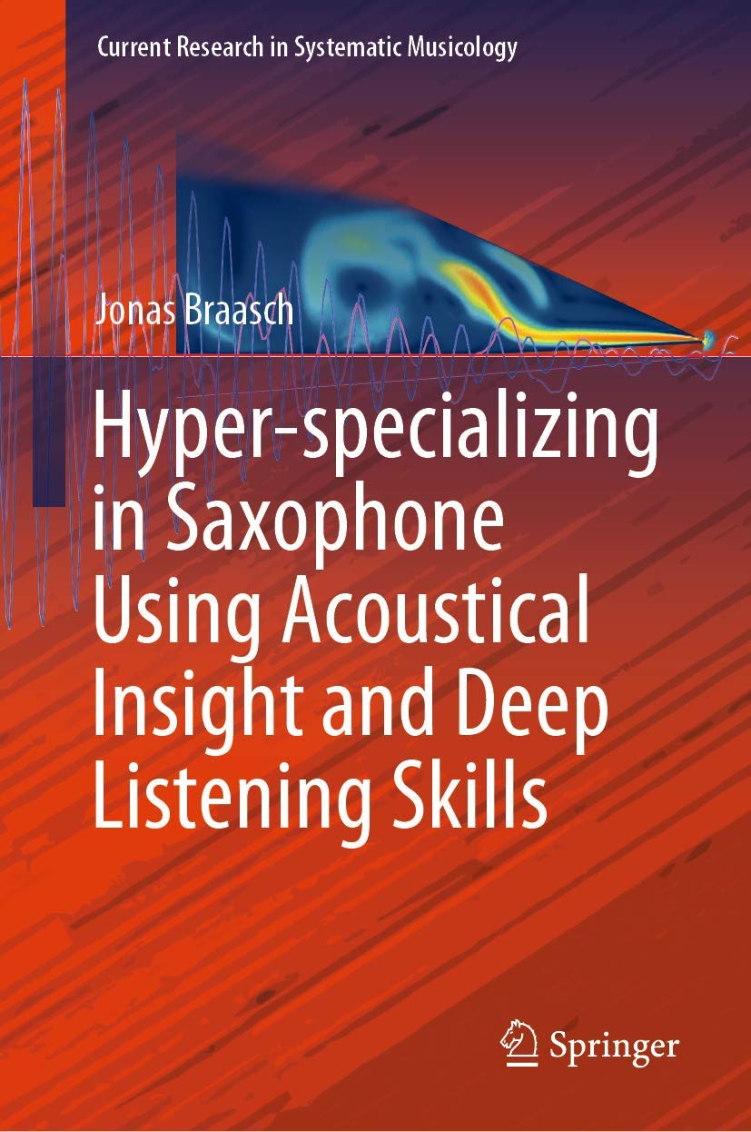 Hyper-specializing in Saxophone Using Acoustical Insight and Deep Listening Skills (Current Research in Systematic Musicology, 6, Band 6) Arts & Music
