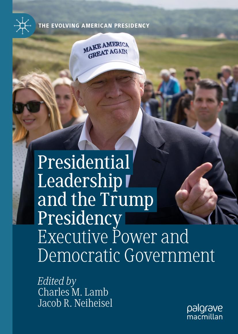 Presidential Leadership and the Trump Presidency: Executive Power and Democratic Government (The Evolving American Presidency) Law