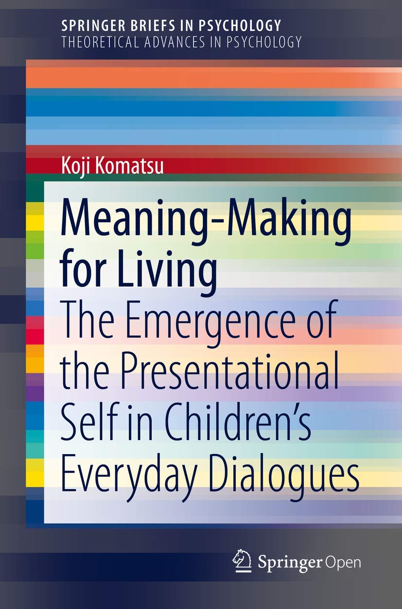 Meaning-Making for Living: The Emergence of the Presentational Self in Children’s Everyday Dialogues (SpringerBriefs in Theoretical Advances in Psychology) Philosophy