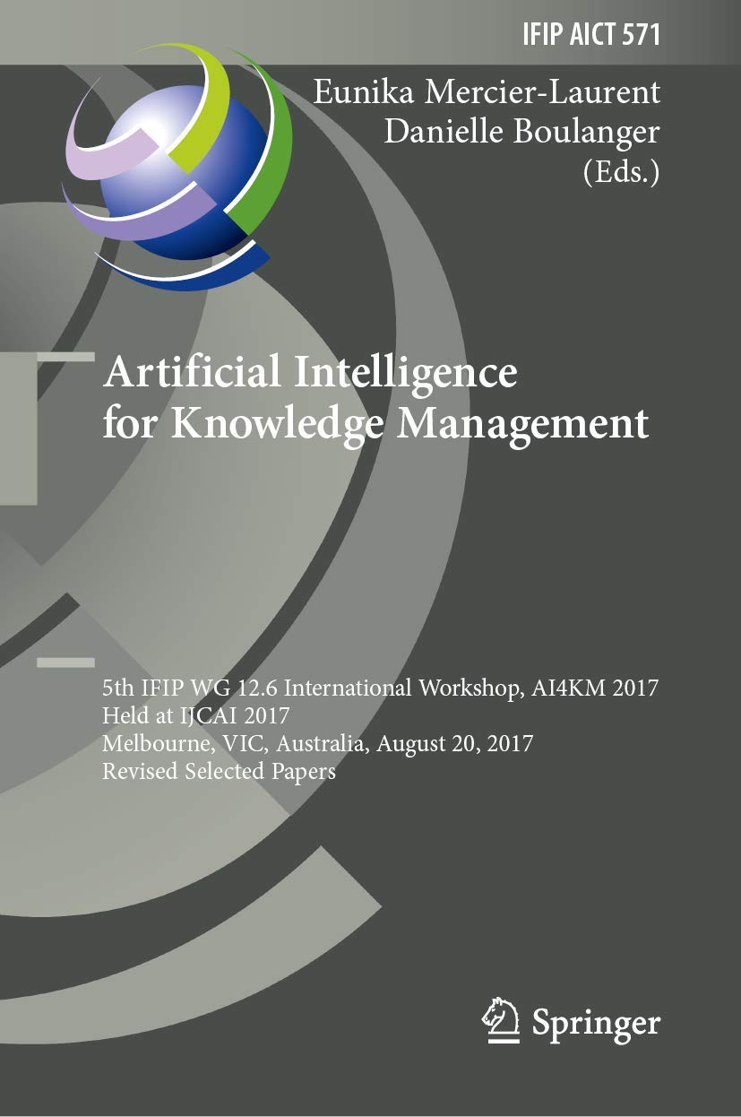 Artificial Intelligence for Knowledge Management: 5th IFIP WG 12.6 International Workshop, AI4KM 2017, Held at IJCAI 2017, Melbourne, VIC, Australia, ... and Communication Technology, 571, Band 571) Business, Finance & Career