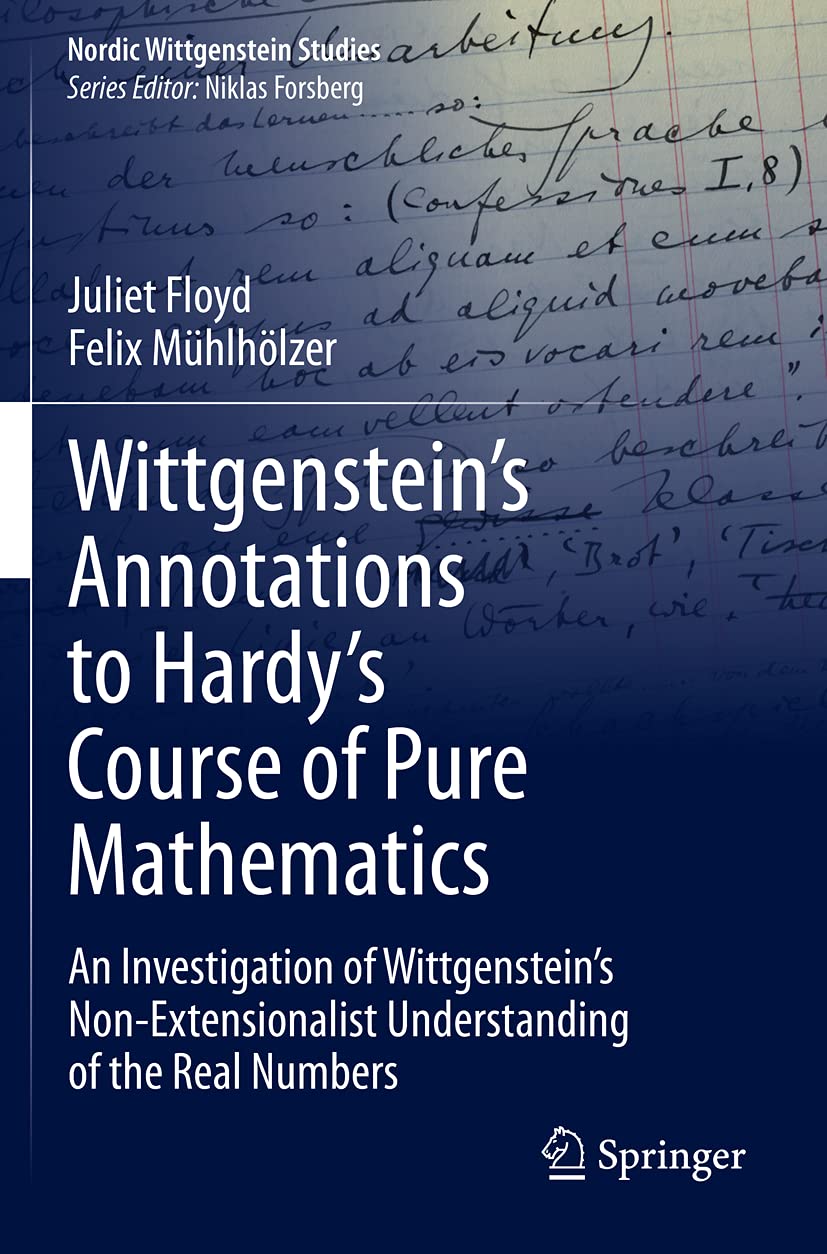 Wittgenstein’s Annotations to Hardy’s Course of Pure Mathematics: An Investigation of Wittgenstein’s Non-Extensionalist Understanding of the Real Numbers (Nordic Wittgenstein Studies, Band 7) Mathematics