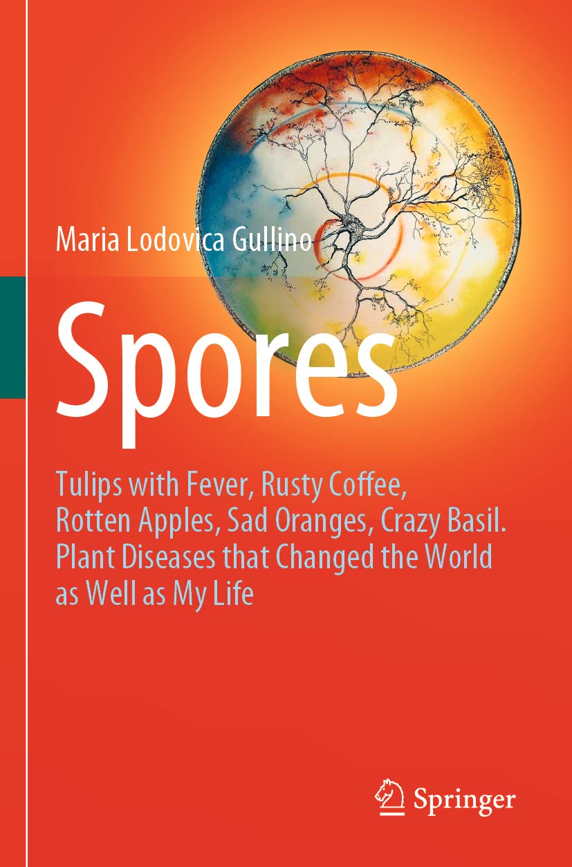 Spores: Tulips with Fever, Rusty Coffee, Rotten Apples, Sad Oranges, Crazy Basil. Plant Diseases that Changed the World as Well as My Life Medicine