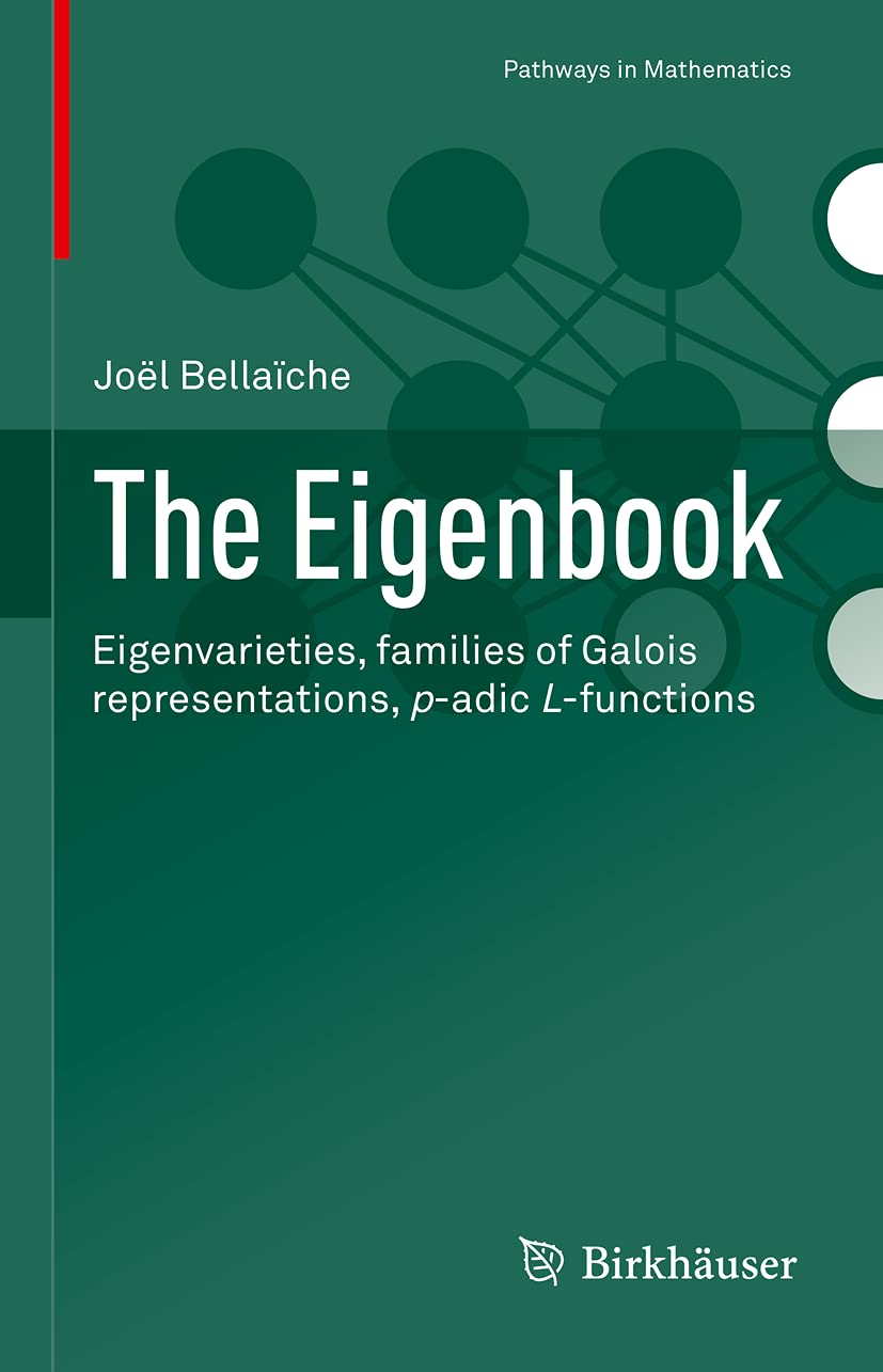 The Eigenbook: Eigenvarieties, families of Galois representations, p-adic L-functions (Pathways in Mathematics) Mathematics
