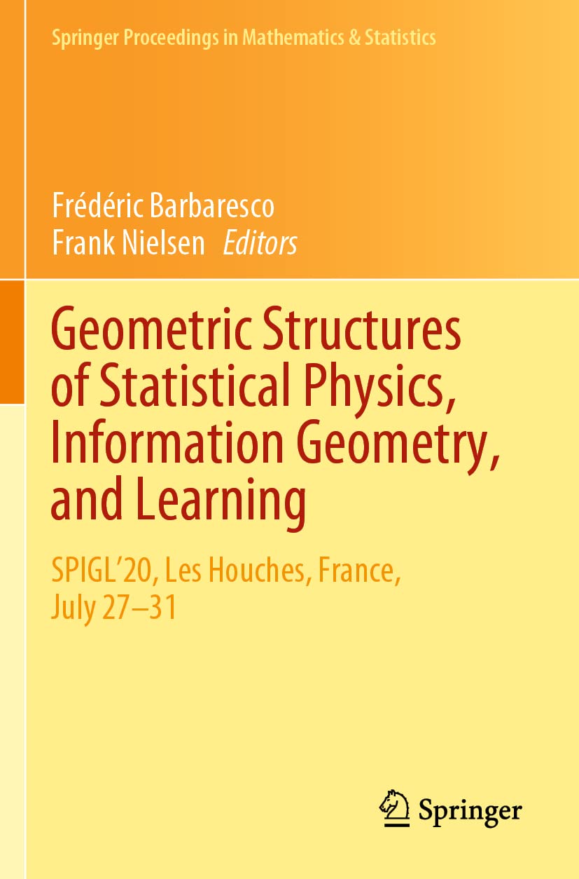 Geometric Structures of Statistical Physics, Information Geometry, and Learning: SPIGL'20, Les Houches, France, July 27–31 (Springer Proceedings in Mathematics & Statistics, Band 361) Computer Science