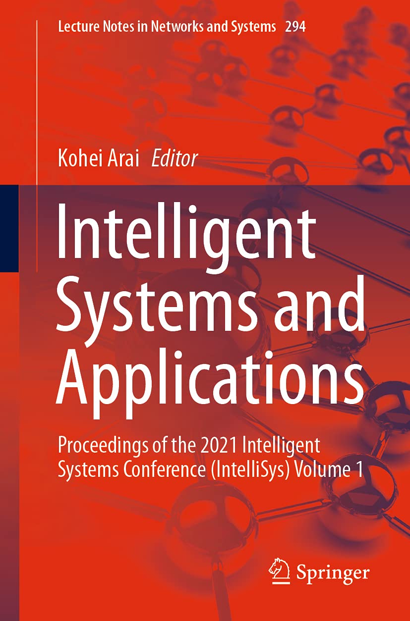 Intelligent Systems and Applications: Proceedings of the 2021 Intelligent Systems Conference (IntelliSys) Volume 1 (Lecture Notes in Networks and Systems, 294, Band 1) Computer Science