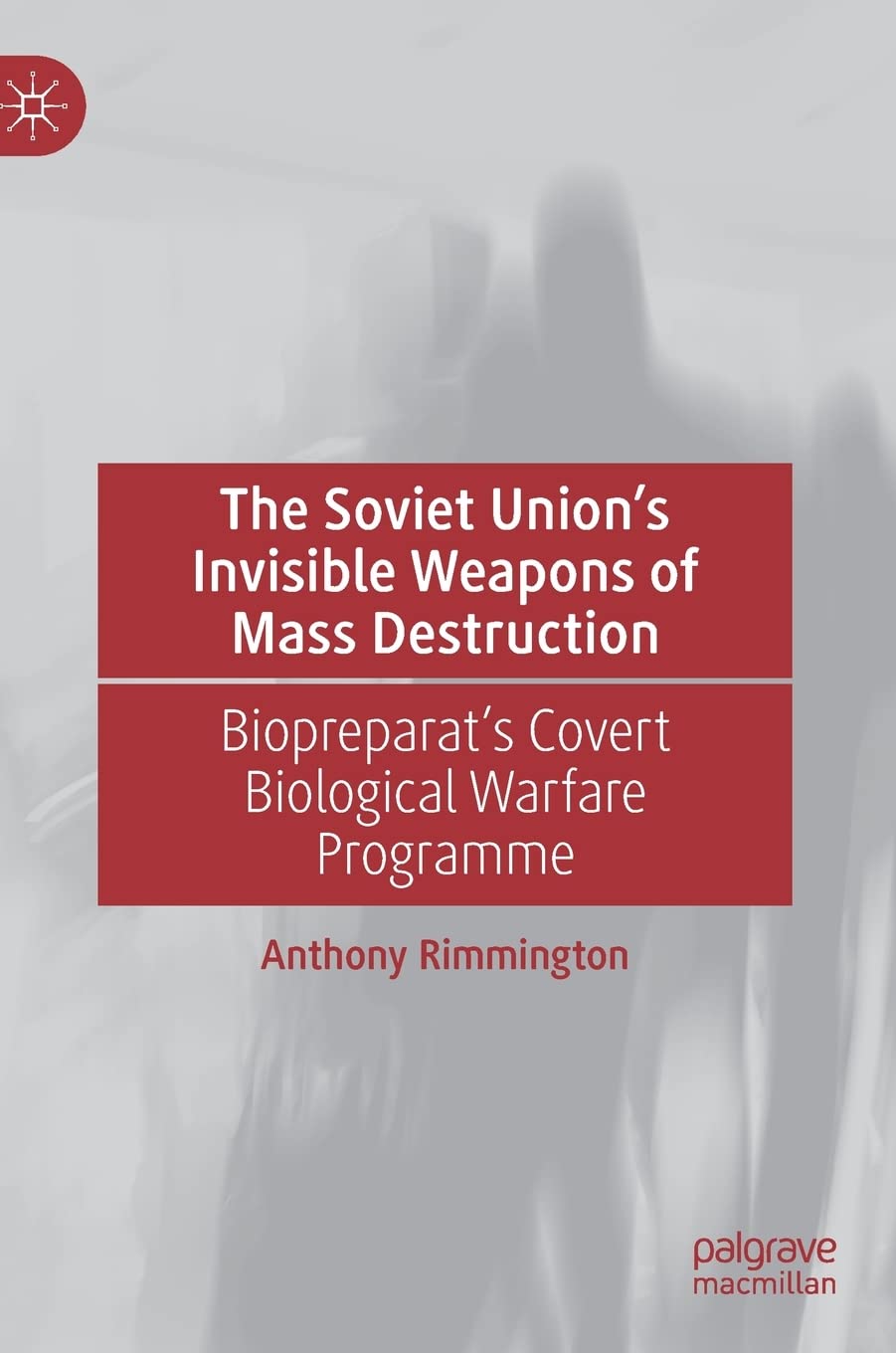 The Soviet Union’s Invisible Weapons of Mass Destruction: Biopreparat's Covert Biological Warfare Programme Politics & History