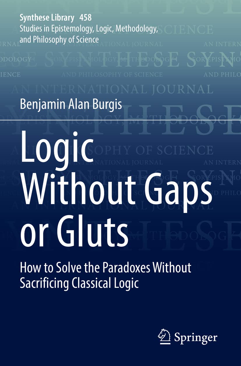 Logic Without Gaps or Gluts: How to Solve the Paradoxes Without Sacrificing Classical Logic (Synthese Library, Band 458) Philosophy