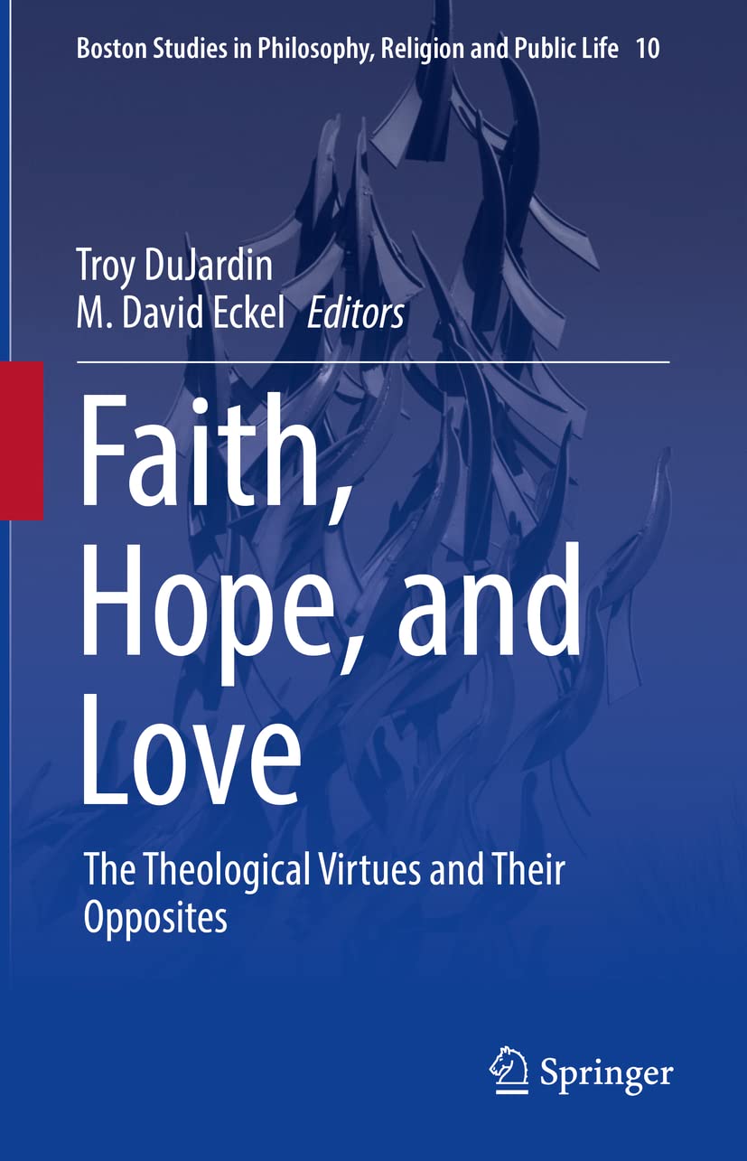 Faith, Hope, and Love: The Theological Virtues and Their Opposites (Boston Studies in Philosophy, Religion and Public Life, 10, Band 10) Philosophy