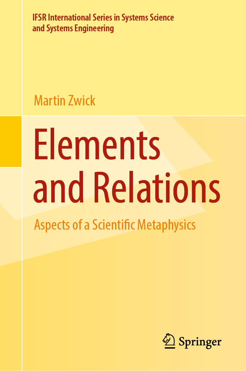 Elements and Relations: Aspects of a Scientific Metaphysics (IFSR International Series in Systems Science and Systems Engineering, Band 35) Media & Communication