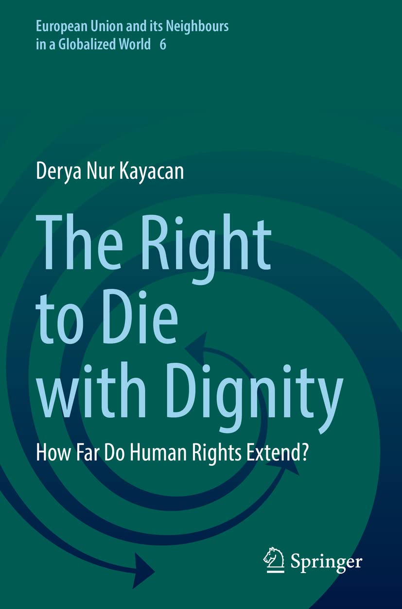 The Right to Die with Dignity: How Far Do Human Rights Extend? (European Union and its Neighbours in a Globalized World, Band 6) Law