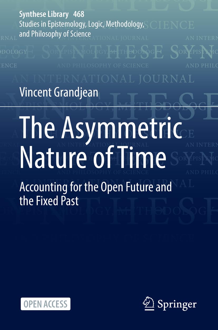 The Asymmetric Nature of Time: Accounting for the Open Future and the Fixed Past (Synthese Library, Band 468) Philosophy