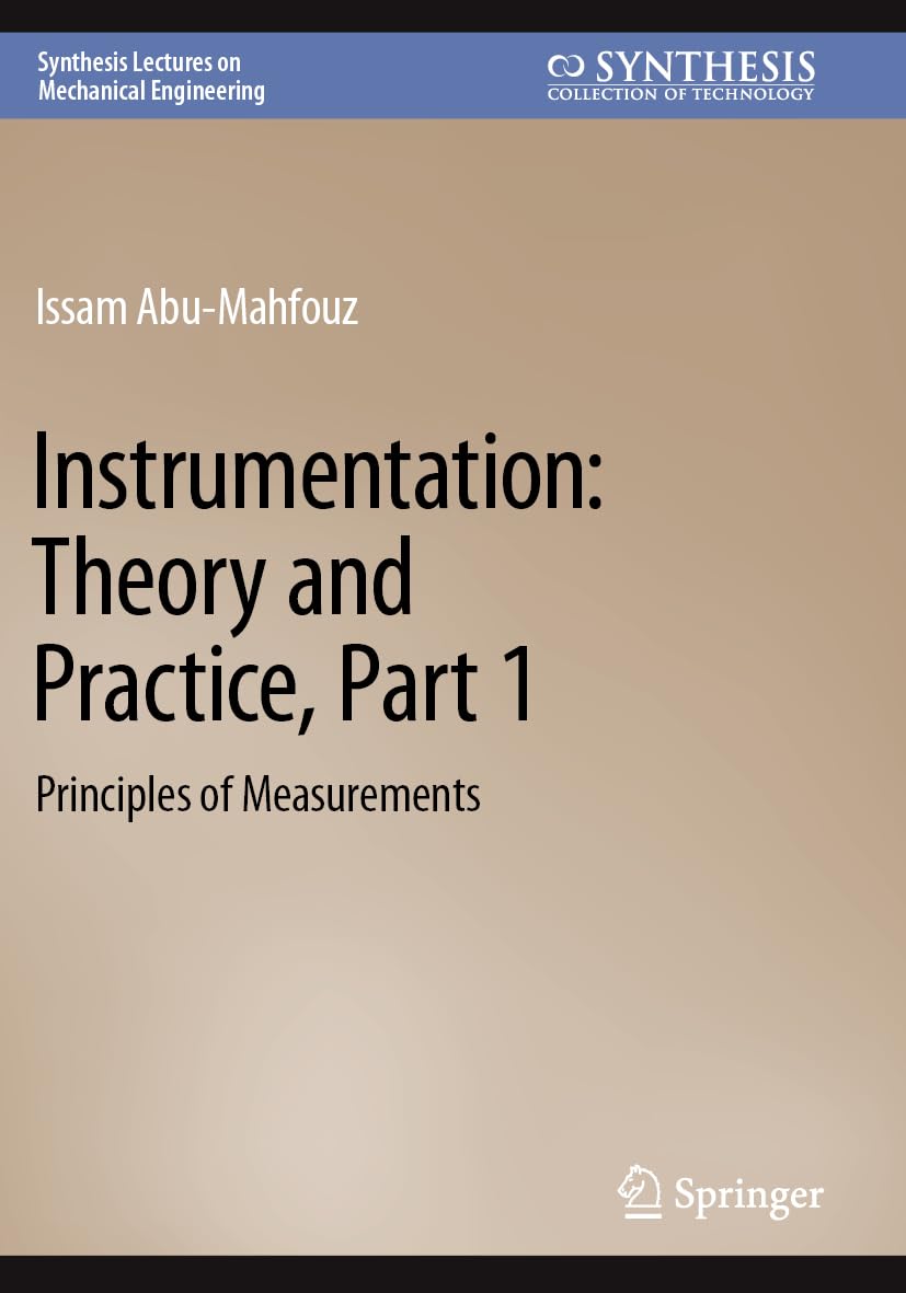 Instrumentation: Theory and Practice, Part 1: Principles of Measurements (Synthesis Lectures on Mechanical Engineering) Business & Technology