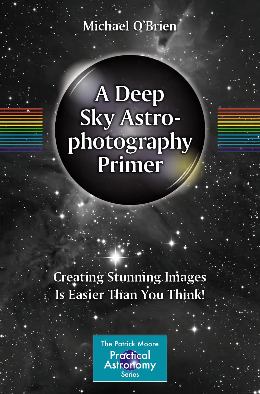 A Deep Sky Astrophotography Primer: Creating Stunning Images Is Easier Than You Think! (The Patrick Moore Practical Astronomy Series) Photography