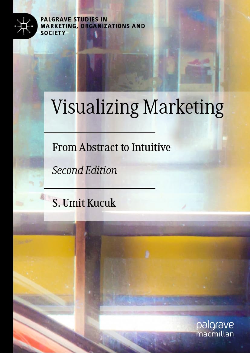 Visualizing Marketing: From Abstract to Intuitive (Palgrave Studies in Marketing, Organizations and Society) Law
