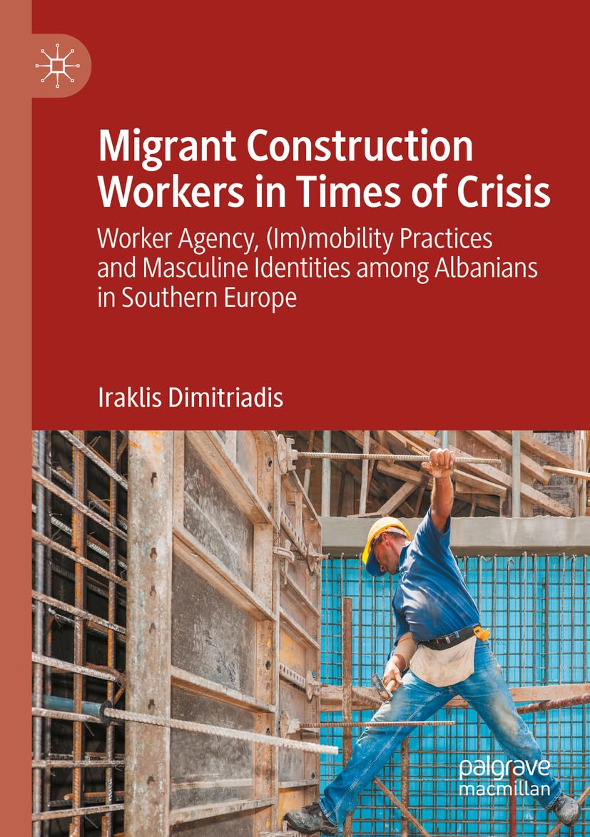 Migrant Construction Workers in Times of Crisis: Worker Agency, (Im)mobility Practices and Masculine Identities among Albanians in Southern Europe Law