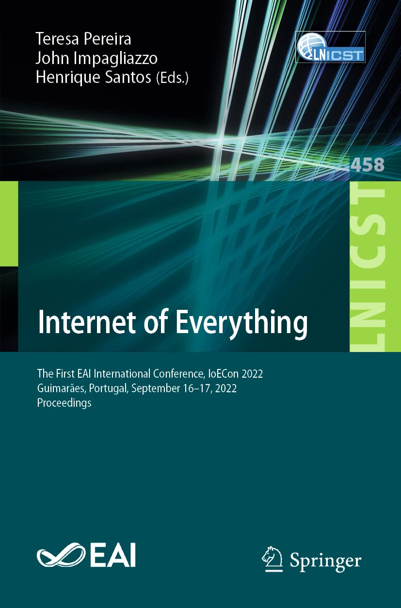 Internet of Everything: The First EAI International Conference, IoECon 2022, Guimarães, Portugal, September 16-17, 2022, Proceedings (Lecture Notes of ... and Telecommunications Engineering, Band 458) Computer Science