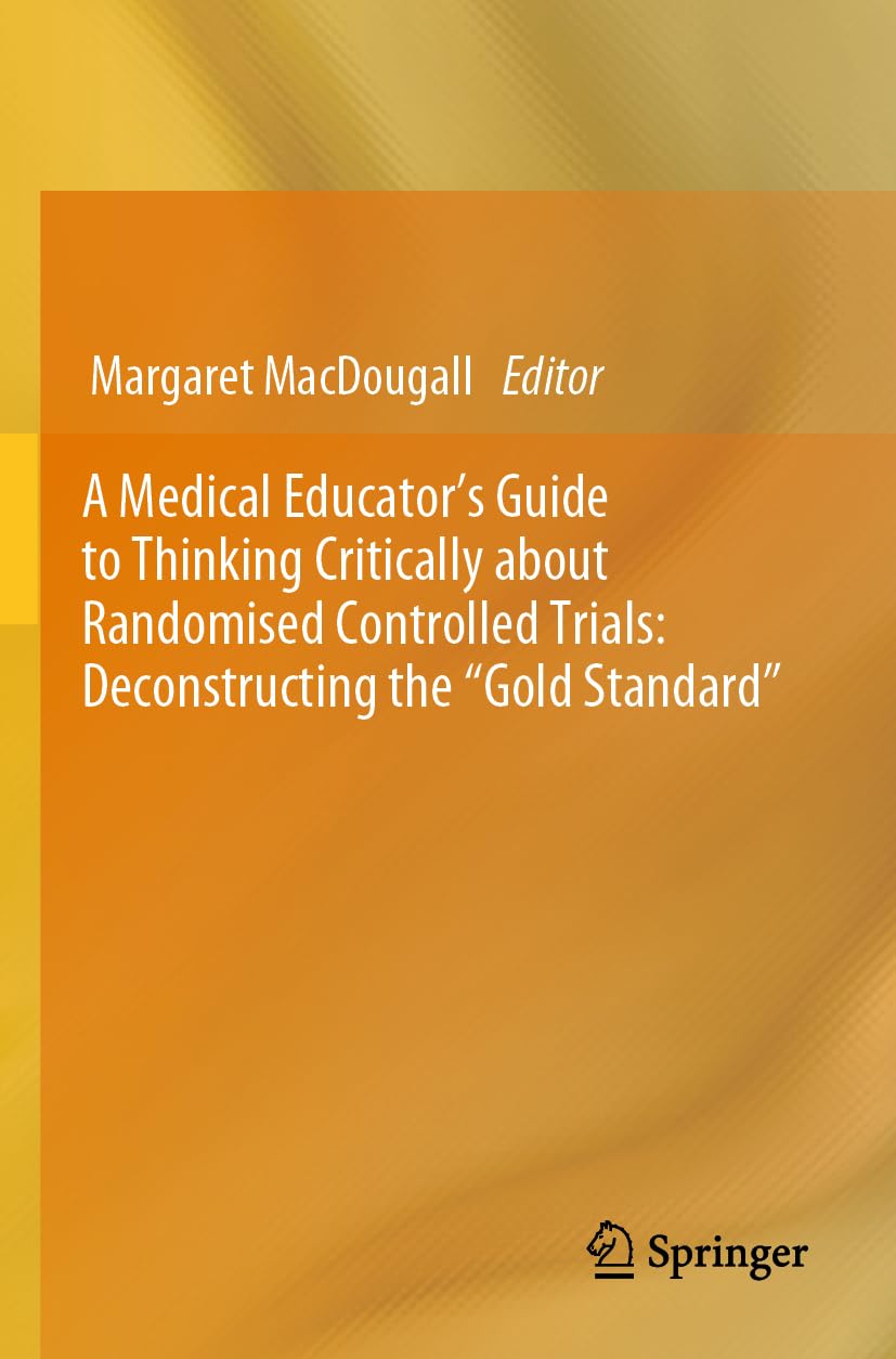 A Medical Educator's Guide to Thinking Critically about Randomised Controlled Trials: Deconstructing the "Gold Standard" Medicine