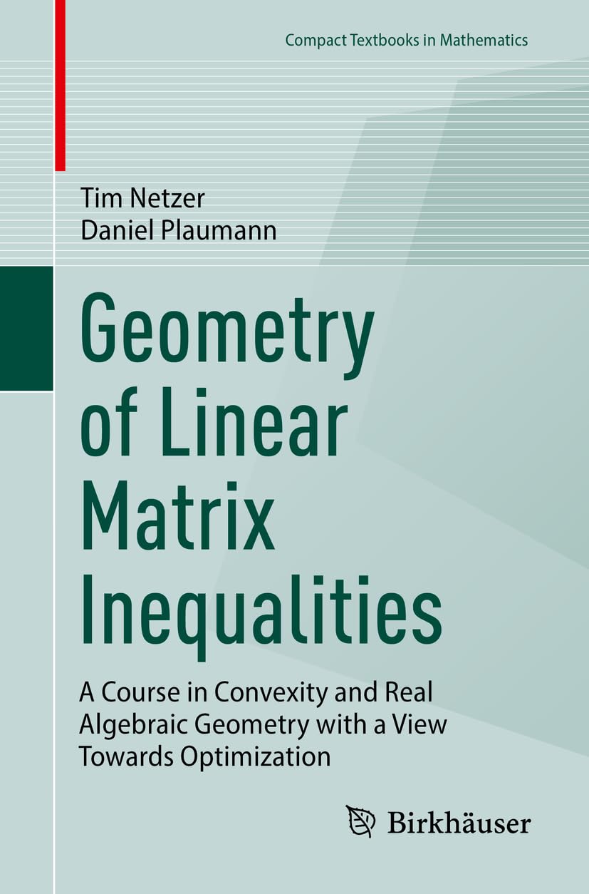 Geometry of Linear Matrix Inequalities: A Course in Convexity and Real Algebraic Geometry with a View Towards Optimization (Compact Textbooks in Mathematics) Mathematics