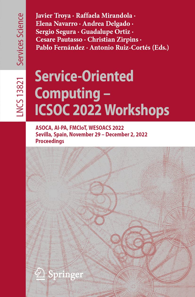 Service-Oriented Computing – ICSOC 2022 Workshops: ASOCA, AI-PA, FMCIoT, WESOACS 2022, Sevilla, Spain, November 29 – December 2, 2022 Proceedings (Lecture Notes in Computer Science, Band 13821) Computer Science