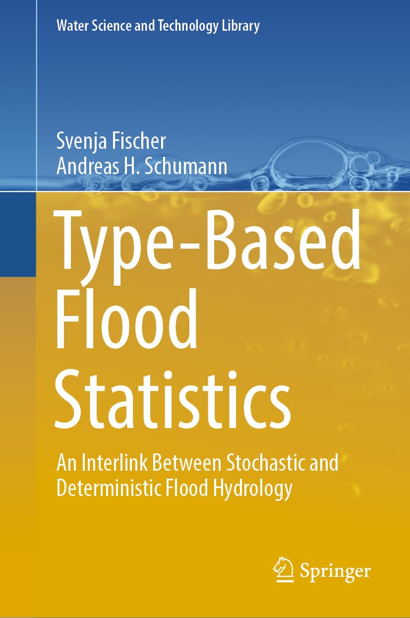 Type-Based Flood Statistics: An Interlink Between Stochastic and Deterministic Flood Hydrology (Water Science and Technology Library, 124, Band 124) Geology & Geography