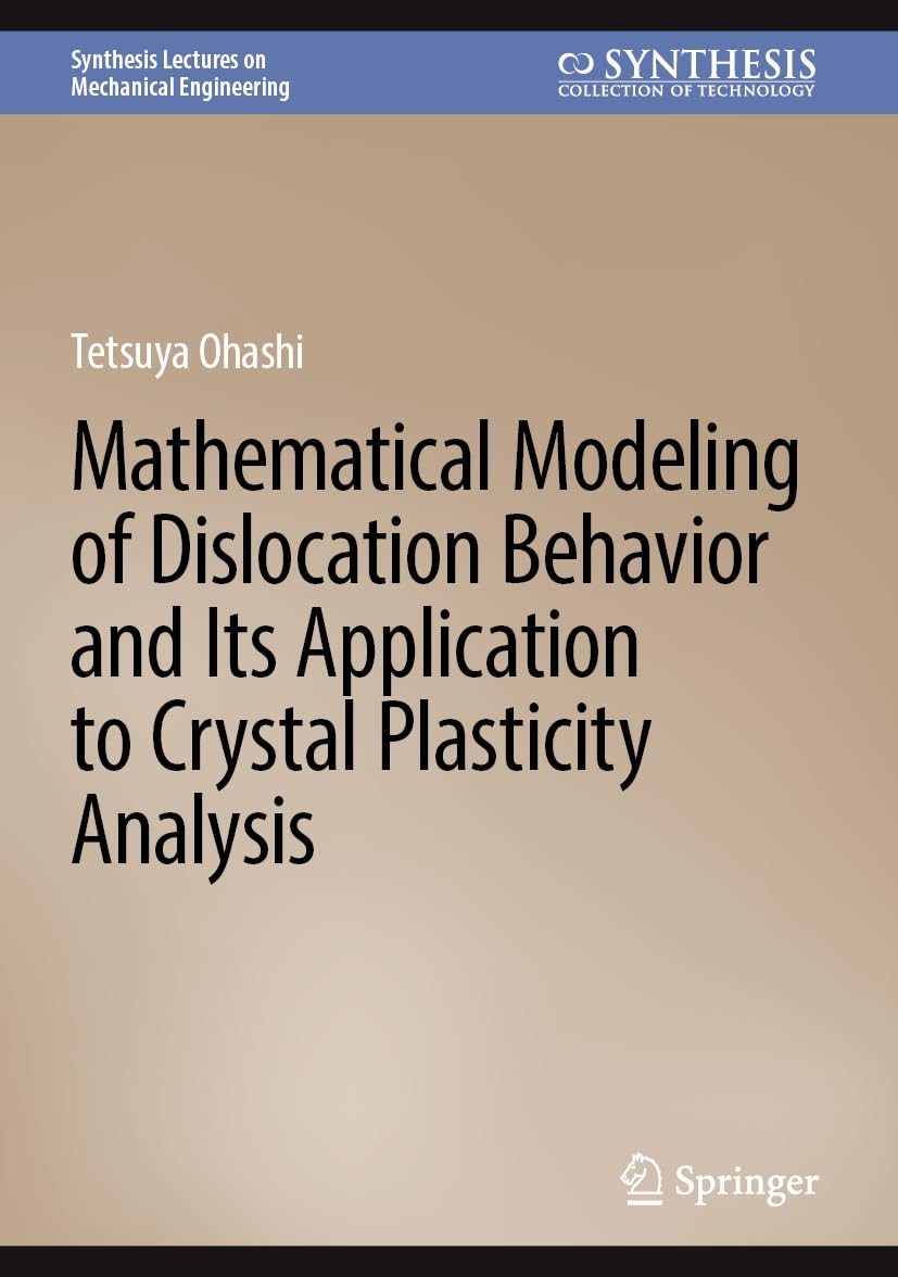 Mathematical Modeling of Dislocation Behavior and Its Application to Crystal Plasticity Analysis (Synthesis Lectures on Mechanical Engineering) Business & Technology