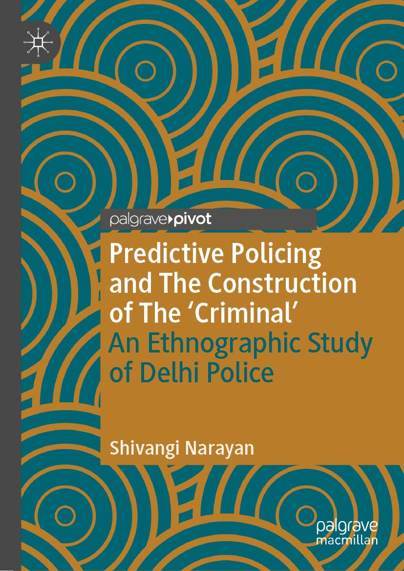 Predictive Policing and The Construction of The 'Criminal': An Ethnographic Study of Delhi Police (Palgrave's Critical Policing Studies) Law