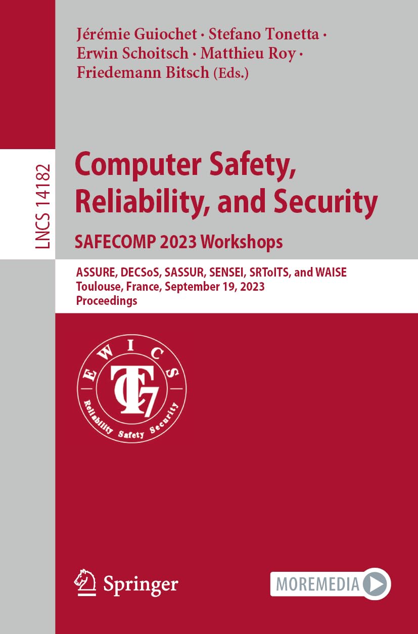 Computer Safety, Reliability, and Security. SAFECOMP 2023 Workshops: ASSURE, DECSoS, SASSUR, SENSEI, SRToITS, and WAISE, Toulouse, France, September 19, 2023, Proceedings book