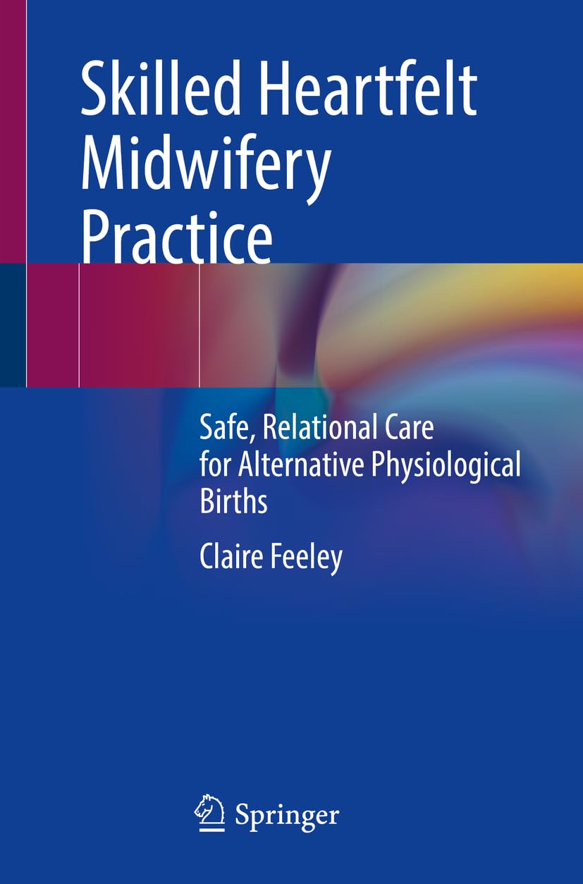 Skilled Heartfelt Midwifery Practice: Safe, Relational Care for Alternative Physiological Births Medicine