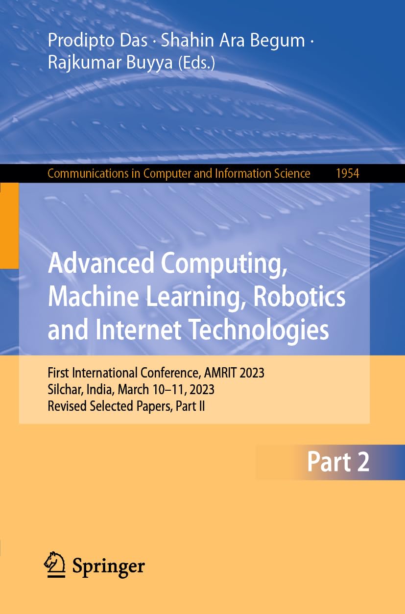 Advanced Computing, Machine Learning, Robotics and Internet Technologies: First International Conference, AMRIT 2023, Silchar, India, March 10–11, ... Computer and Information Science, Band 1954) Computer Science
