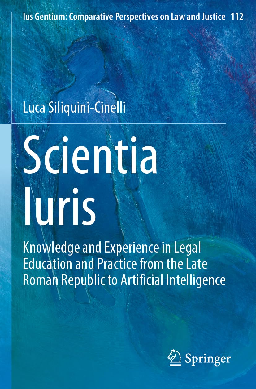 Scientia Iuris: Knowledge and Experience in Legal Education and Practice from the Late Roman Republic to Artificial Intelligence (Ius Gentium: Comparative Perspectives on Law and Justice, Band 112) Law
