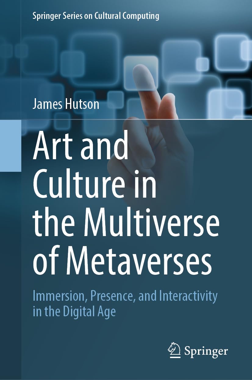 Art and Culture in the Multiverse of Metaverses: Immersion, Presence, and Interactivity in the Digital Age (Springer Series on Cultural Computing) Social Sciences