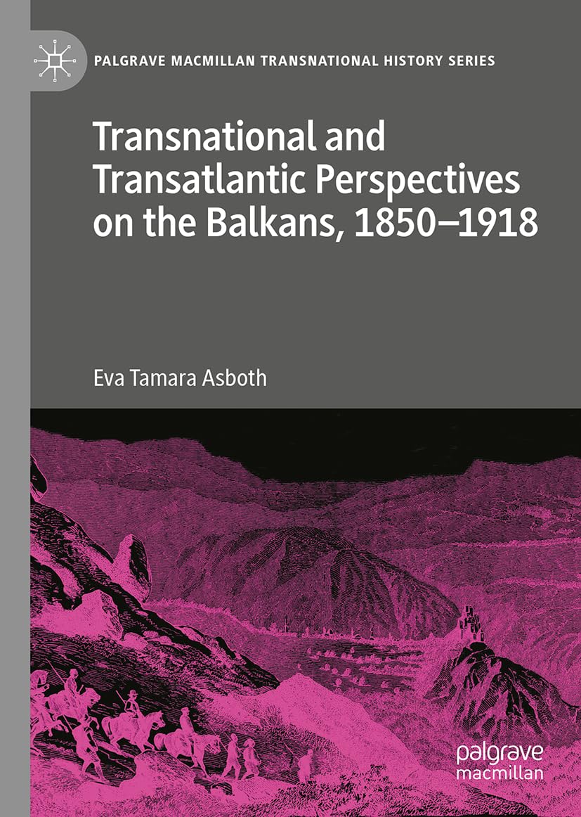Transnational and Transatlantic Perspectives on the Balkans, 1850-1918 Politics & History