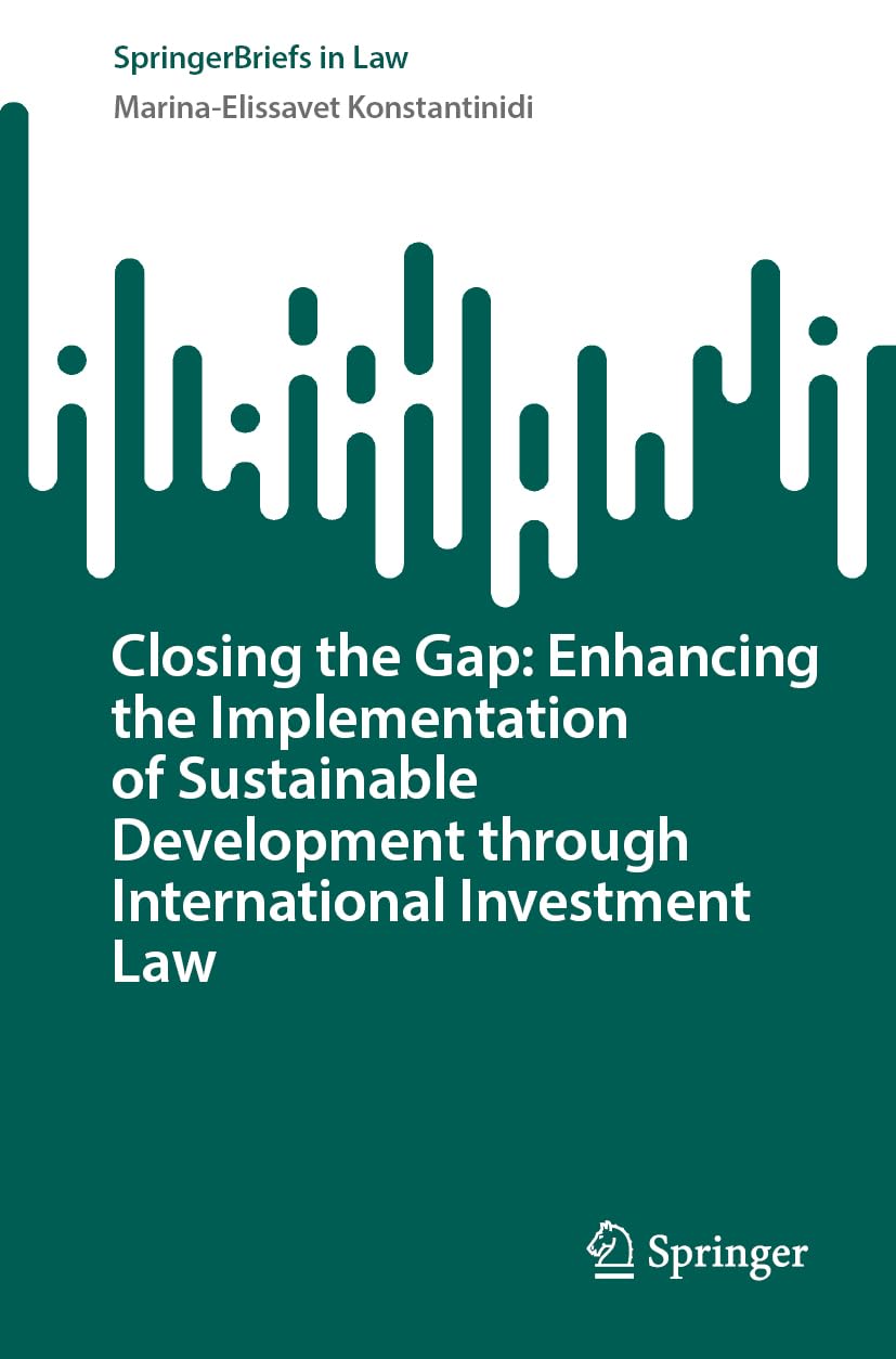 Closing the Gap: Enhancing the Implementation of Sustainable Development through International Investment Law (SpringerBriefs in Law) Law