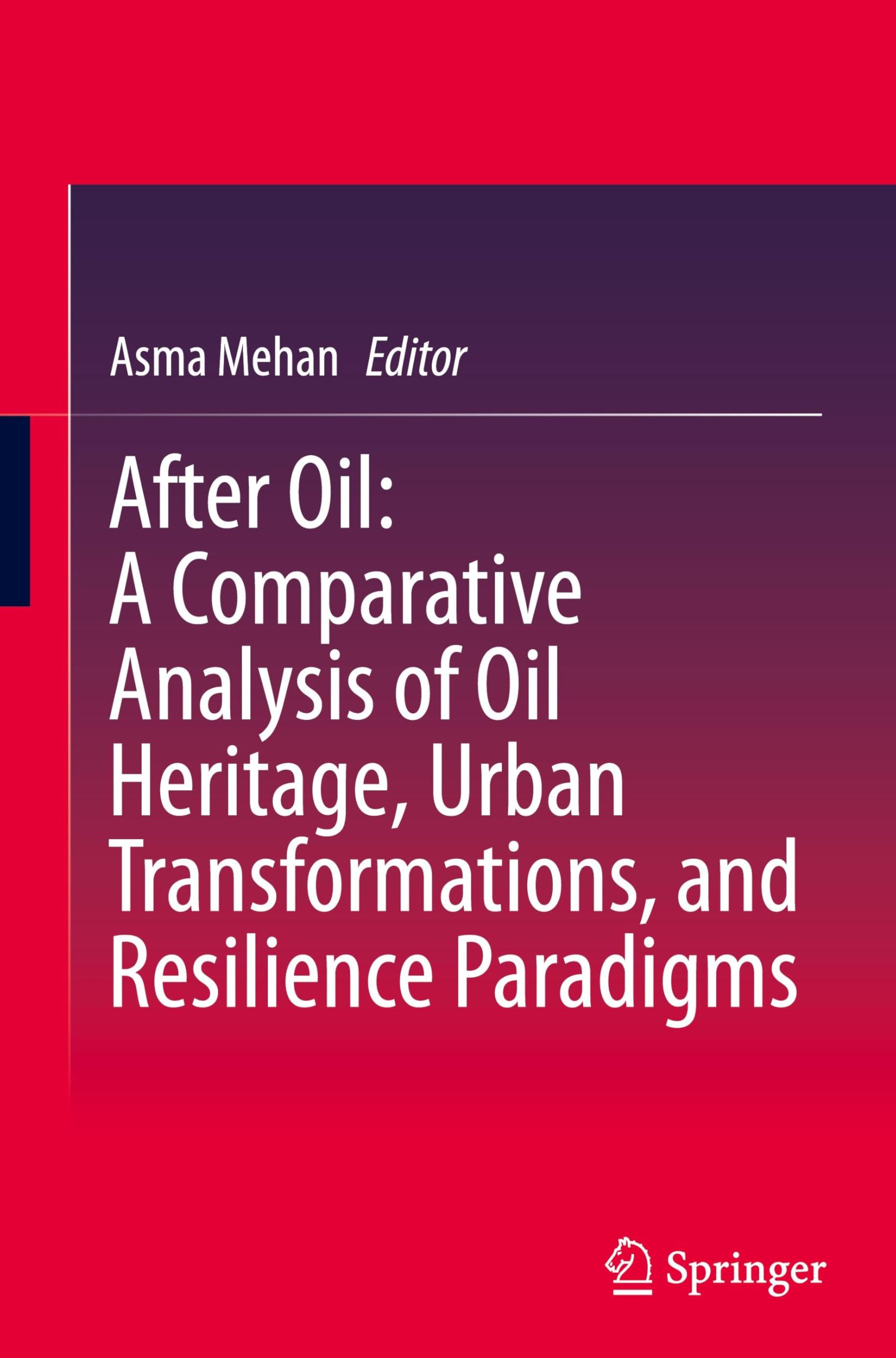 After Oil : A Comparative Analysis of Oil Heritage, Urban Transformations, and Resilience Paradigms Philosophy