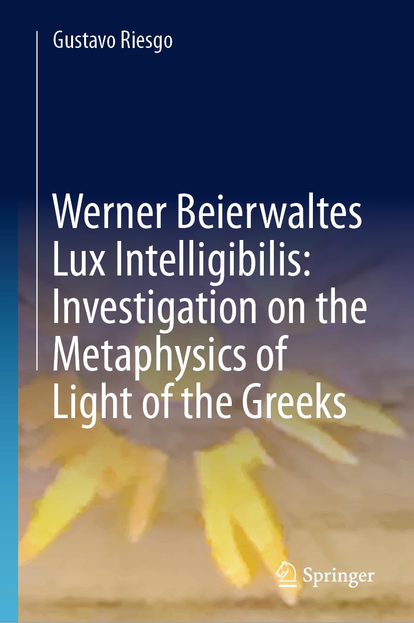 Werner Beierwaltes Lux Intelligibilis: Investigation on the Metaphysics of Light of the Greeks Philosophy