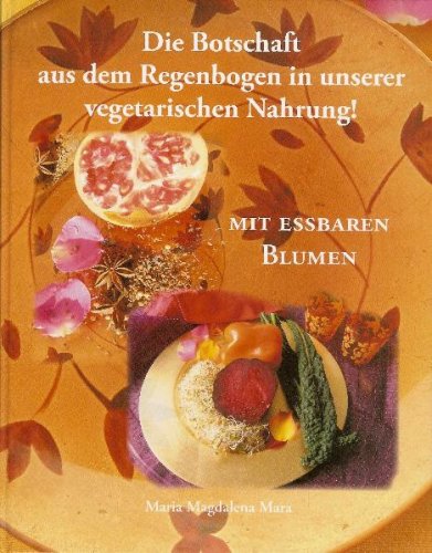 Die Botschaft aus dem Regenbogen in unserer Vegetarischen Nahrung. Kochen mit Blumen / Die Botschaft aus dem Regenbogen in unserer Vegetarischen Nahrung.: Nahrung für das Goldene Zeitalter Health, Nutrition & Fitness