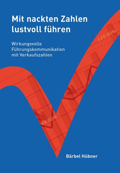 Mit nackten Zahlen lustvoll führen: Wirkungsvolle Führungskommunikation mit Verkaufszahlen Business, Finance & Career