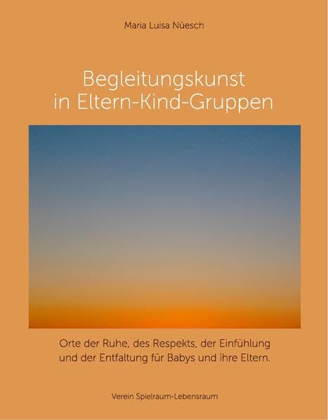 Begleitungskunst in Eltern-Kind-Gruppen: Orte der Ruhe, des Respekts, der Einfühlung und der Entfaltung für Babys und ihre Eltern book