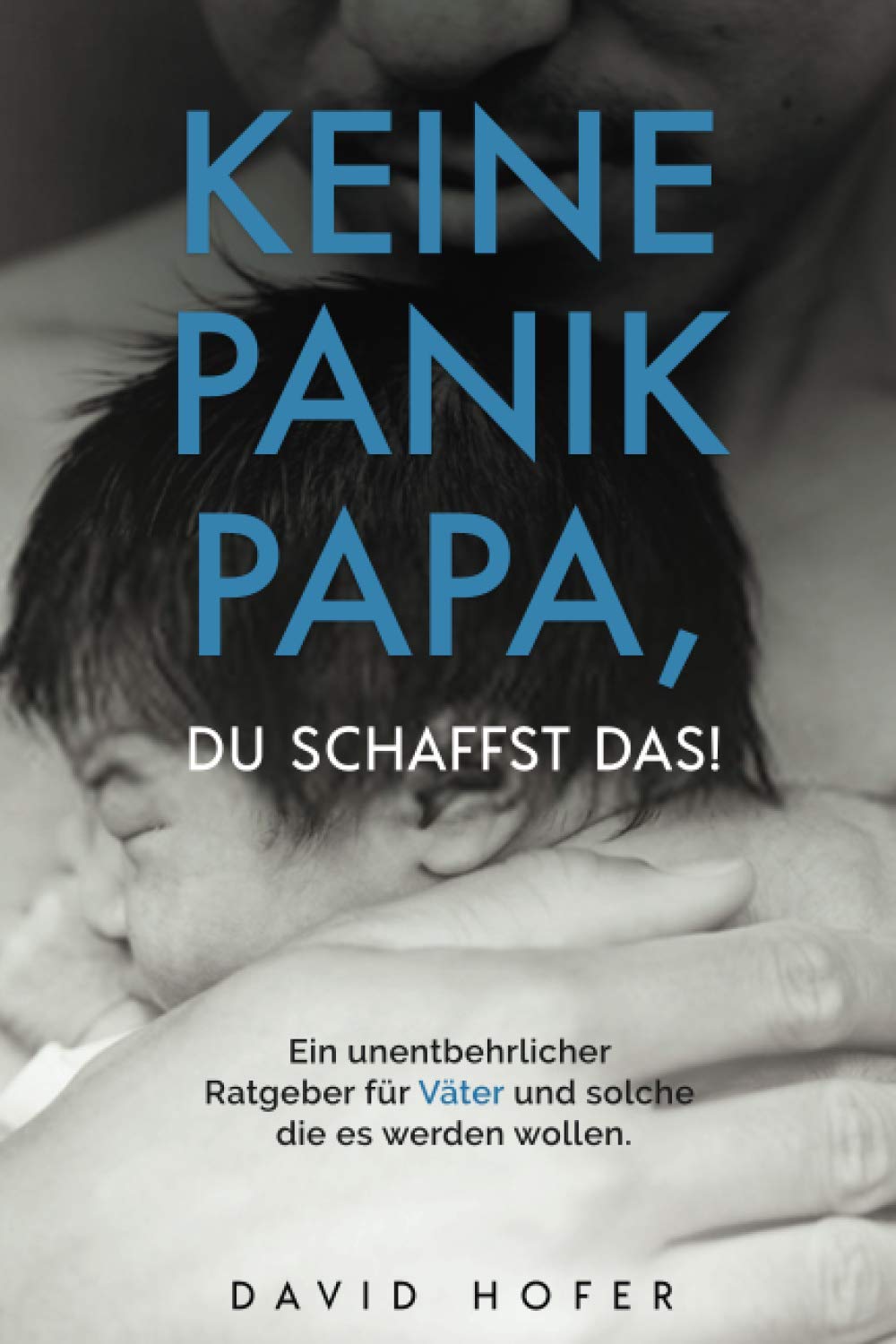 KEINE PANIK PAPA, DU SCHAFFST DAS! Ein unentbehrlicher Ratgeber für Väter und solche die es werden wollen. Parents & Children