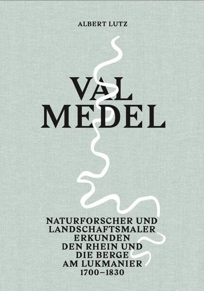Val Medel: Naturforscher und Landschaftsmaler erkunden den Rhein und die Berge am Lukmanier, 1700–1830 Film, Art & Culture
