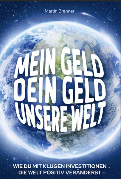 MEIN GELD, DEIN GELD, UNSERE WELT: WIE DU MIT KLUGEN INVESTITIONEN DIE WELT POSITIV VERÄNDERST Business, Finance & Career