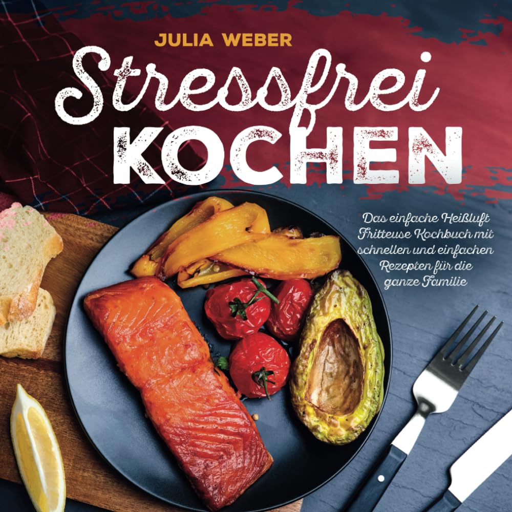 Stressfrei Kochen - Das einfache Heißluft Fritteuse Kochbuch mit schnellen und einfachen Rezepten für die ganze Familie Cooking & Enjoying