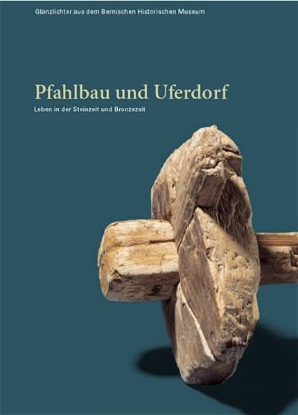 Pfahlbau und Uferdorf: Leben in der Steinzeit und Bronzezeit (Glanzlichter aus dem Bernischen Historischen Museum) Natural Sciences