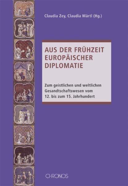 Aus der Frühzeit europäischer Diplomatie: Zum geistlichen und weltlichen Gesandtschaftswesen vom 12. bis zum 15. Jahrhundert Politics & History