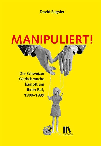 Manipuliert!: Die Schweizer Werbebranche kämpft um ihren Ruf, 1900–1989 Media & Communication