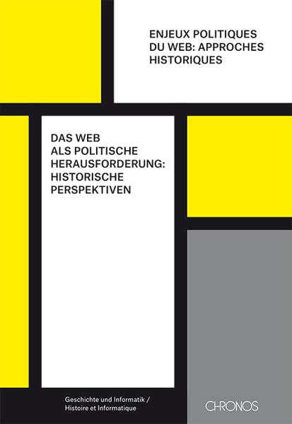 Das Web als politische Herausforderung: historische Perspektiven: Enjeux politiques du web: approches historiques (Geschichte und Informatik /Historie et Informatique) Politics & History