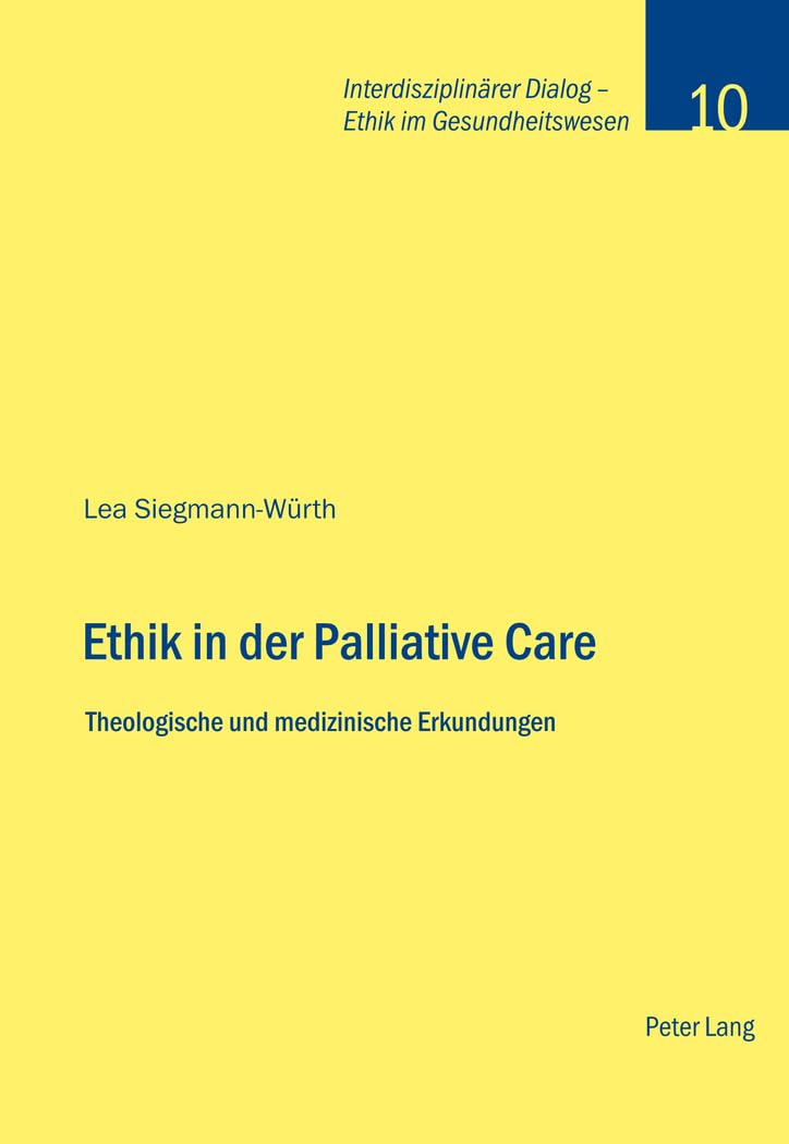 Ethik in der Palliative Care: Theologische und medizinische Erkundungen (Interdisziplinärer Dialog - Ethik im Gesundheitswesen, Band 10) Medicine