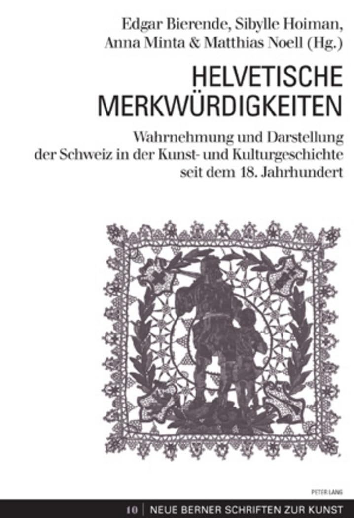 Helvetische Merkwürdigkeiten: Wahrnehmung und Darstellung der Schweiz in der Kunst- und Kulturgeschichte seit dem 18. Jahrhundert (Neue Berner Schriften zur Kunst, Band 10) Books