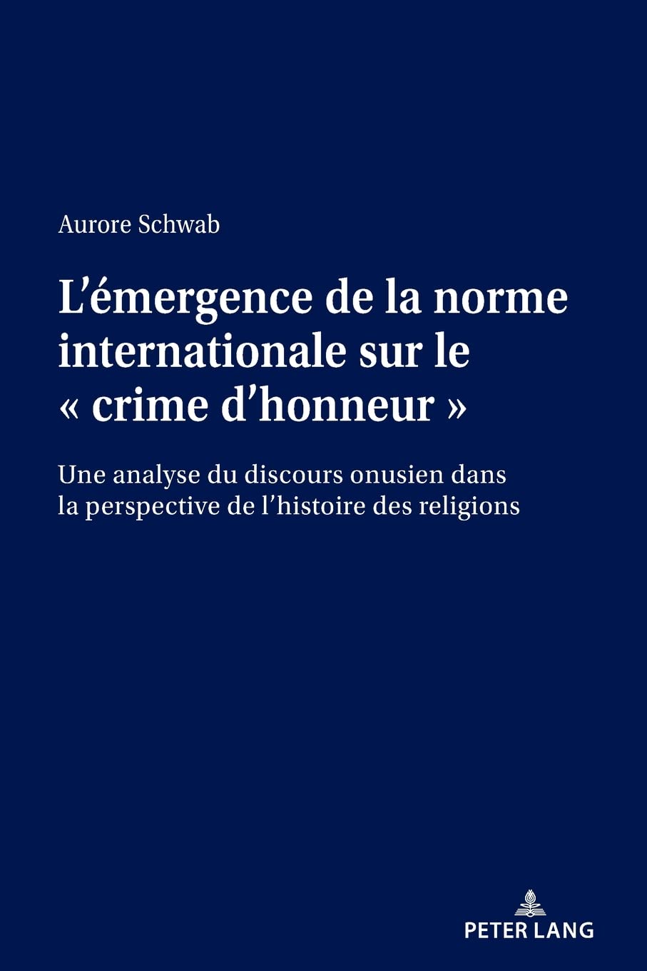 L'émergence de la norme internationale sur le « crime d'honneur »: Une analyse du discours onusien dans la perspective de l'histoire des religions... book