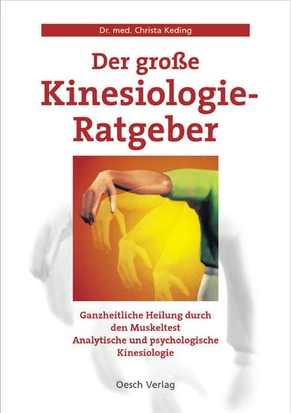 Der große Kinesiologie-Ratgeber: Ganzheitliche Heilung durch den Muskeltest. Analytische und psychologische Kinesiologie Medicine